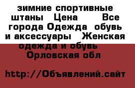 зимние спортивные штаны › Цена ­ 2 - Все города Одежда, обувь и аксессуары » Женская одежда и обувь   . Орловская обл.